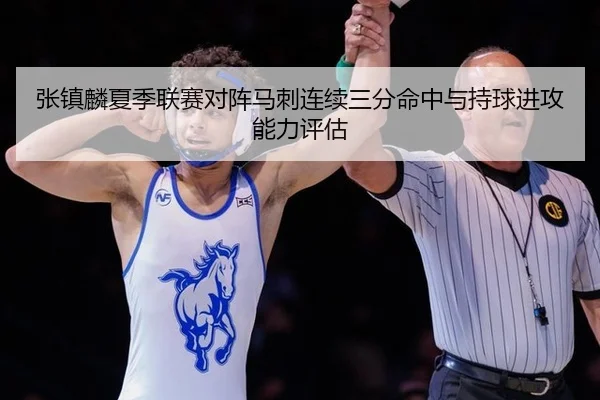 张镇麟夏季联赛对阵马刺连续三分命中与持球进攻能力评估