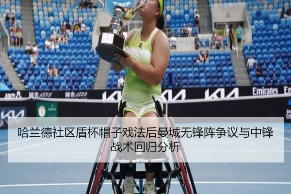 哈兰德社区盾杯帽子戏法后曼城无锋阵争议与中锋战术回归分析
